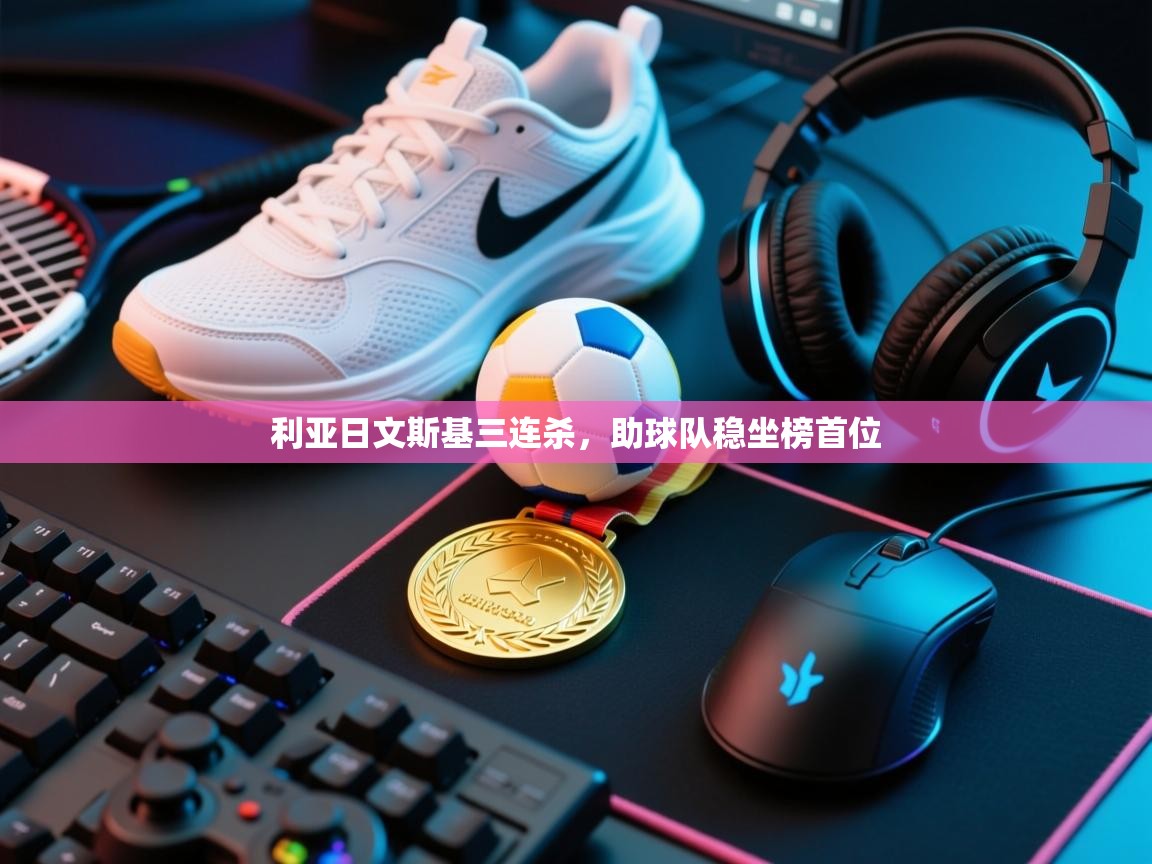 利亚日文斯基三连杀,助球队稳坐榜首位 第1张