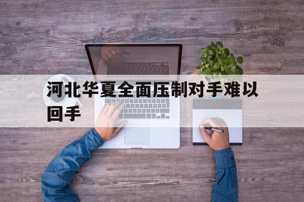 爱游戏网页版入口-关于河北华夏全面压制对手难以回手的信息