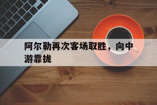 爱游戏官方登录入口-阿尔勒再次客场取胜，向中游靠拢的简单介绍